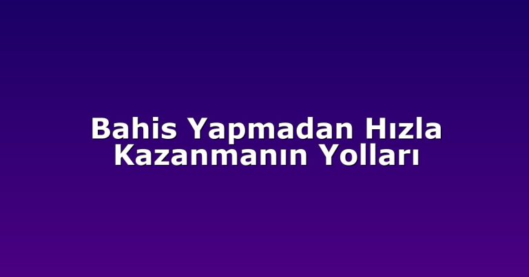 Bahis Yapmadan Hızla Kazanmanın Yolları