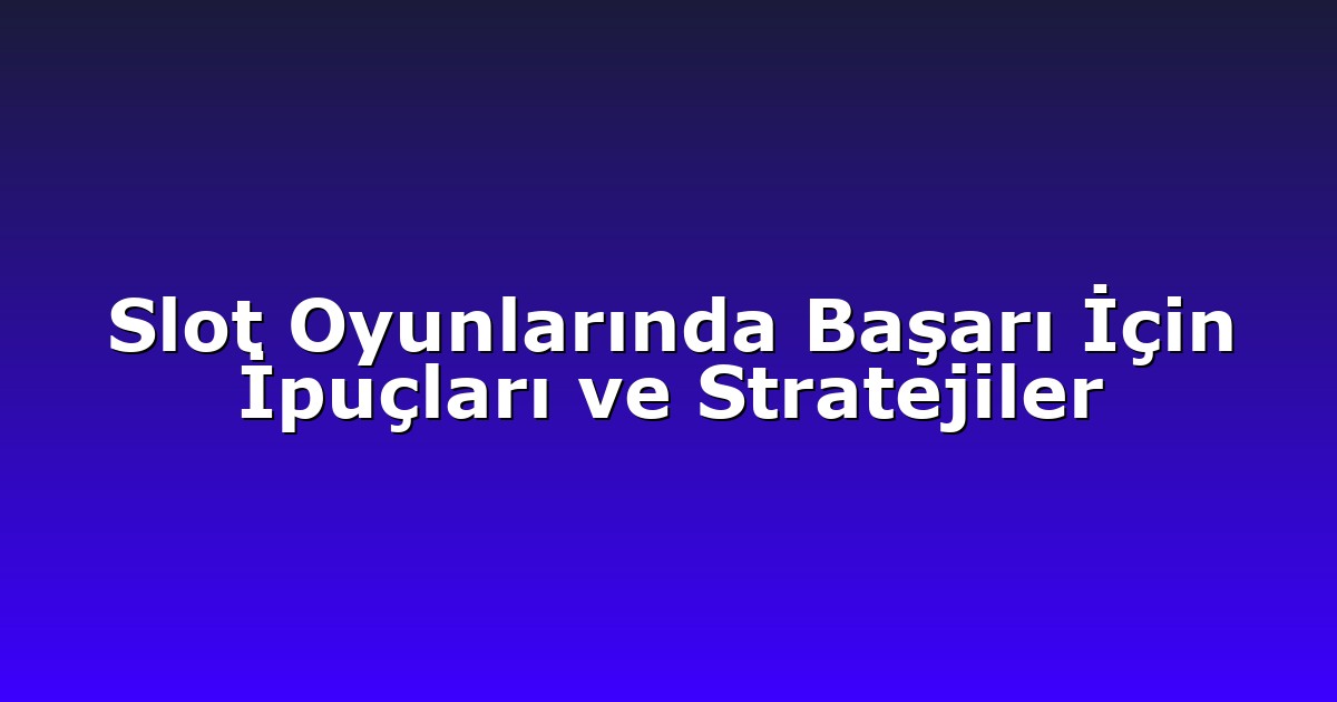 Slot Oyunlarında Başarı İçin İpuçları ve Stratejiler
