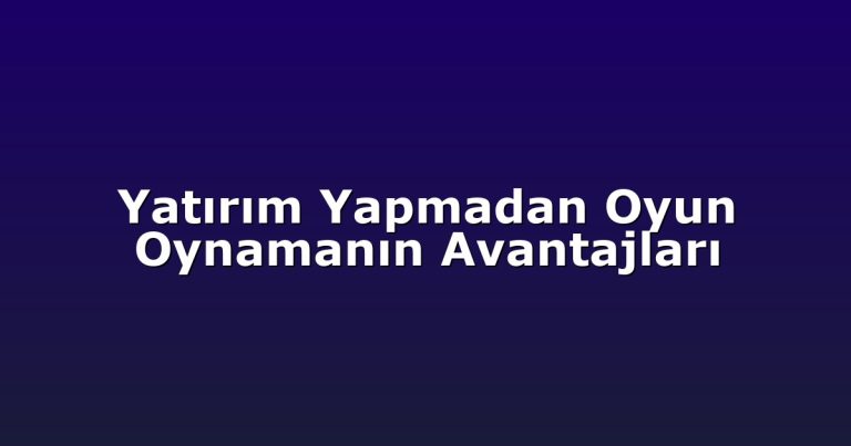 Yatırım Yapmadan Oyun Oynamanın Avantajları